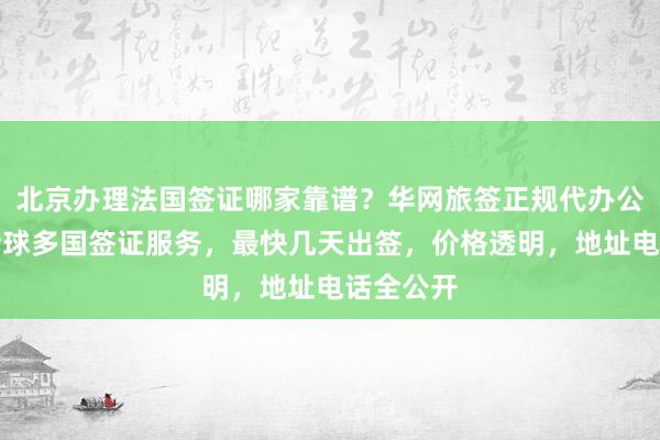 北京办理法国签证哪家靠谱？华网旅签正规代办公司提供全球多国签证服务，最快几天出签，价格透明，地址电话全公开
